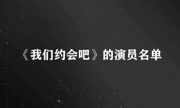 《我们约会吧》的演员名单