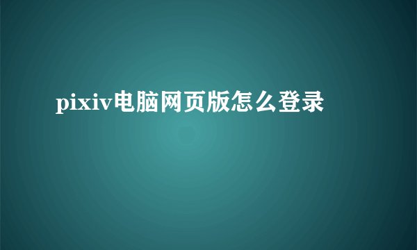 pixiv电脑网页版怎么登录