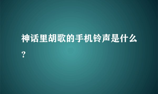 神话里胡歌的手机铃声是什么？