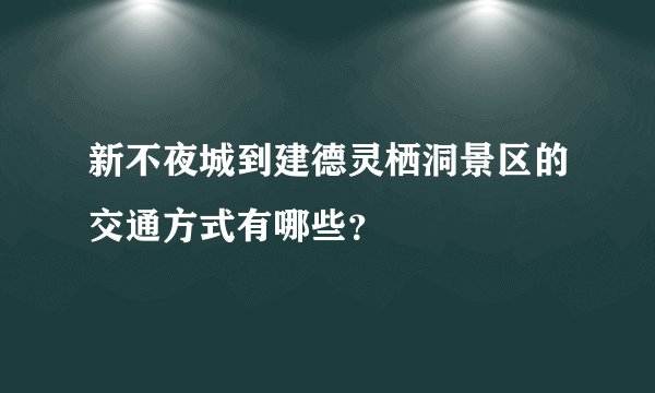 新不夜城到建德灵栖洞景区的交通方式有哪些？