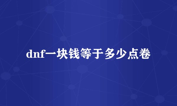 dnf一块钱等于多少点卷