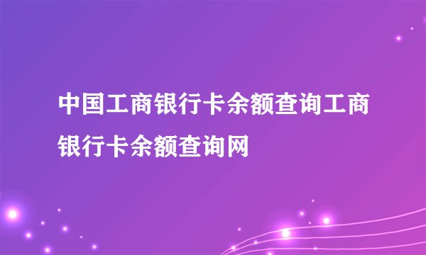 中国工商银行卡余额查询工商银行卡余额查询网