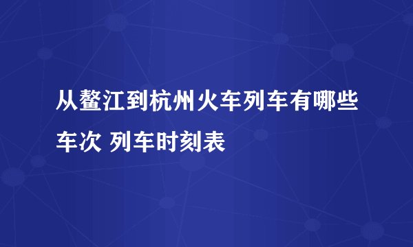 从鳌江到杭州火车列车有哪些车次 列车时刻表