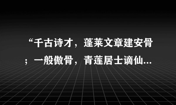 “千古诗才，蓬莱文章建安骨；一般傲骨，青莲居士谪仙人。”这幅对联说的诗人是（ ）。