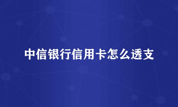 中信银行信用卡怎么透支