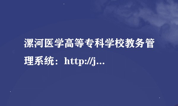 漯河医学高等专科学校教务管理系统：http://jw.lhmc.edu.cn/