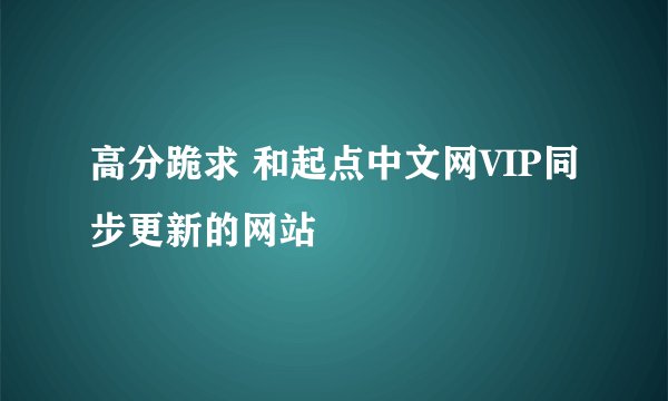 高分跪求 和起点中文网VIP同步更新的网站
