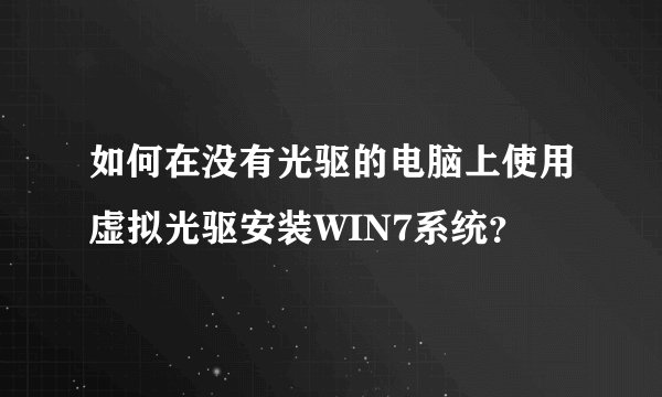 如何在没有光驱的电脑上使用虚拟光驱安装WIN7系统？