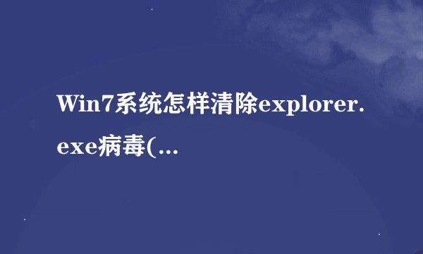 Win7系统怎样清除explorer.exe病毒(exe病毒最快解决方法？)