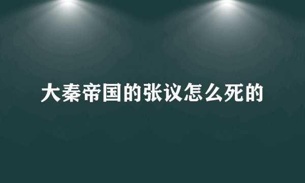 大秦帝国的张议怎么死的