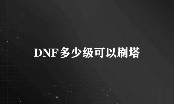 DNF多少级可以刷塔