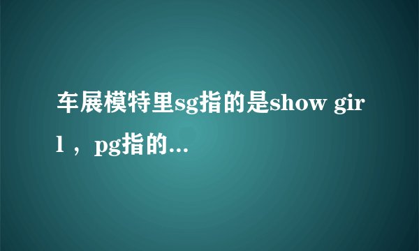 车展模特里sg指的是show girl ，pg指的是什么？求专业人士解答