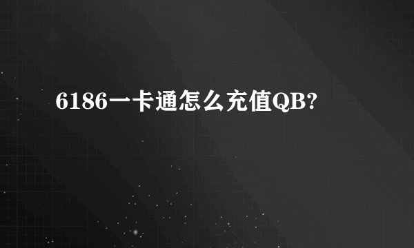 6186一卡通怎么充值QB?