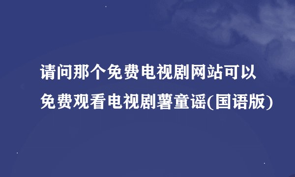 请问那个免费电视剧网站可以免费观看电视剧薯童谣(国语版)