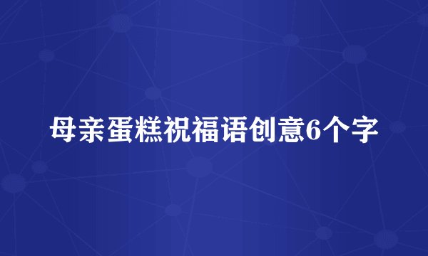 母亲蛋糕祝福语创意6个字