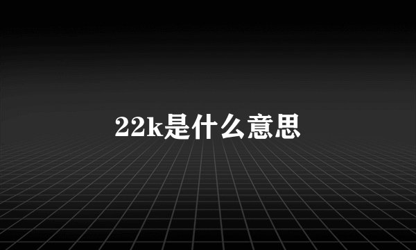 22k是什么意思