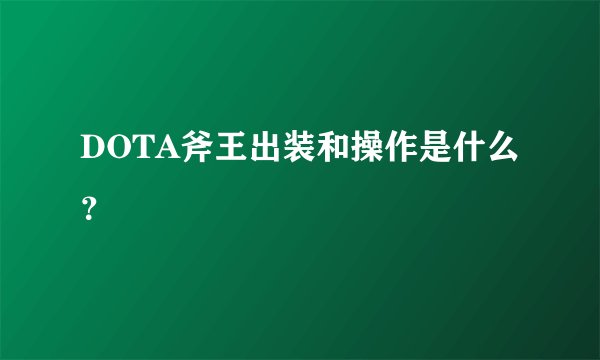 DOTA斧王出装和操作是什么？