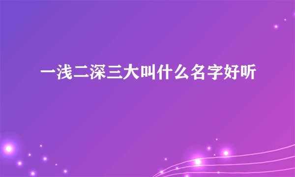 一浅二深三大叫什么名字好听