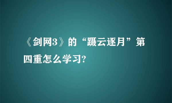 《剑网3》的“蹑云逐月”第四重怎么学习?