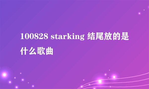 100828 starking 结尾放的是什么歌曲