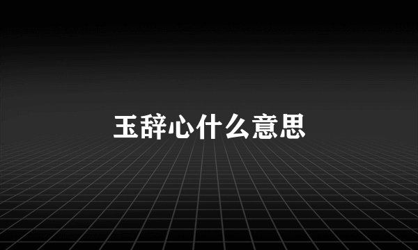 玉辞心什么意思