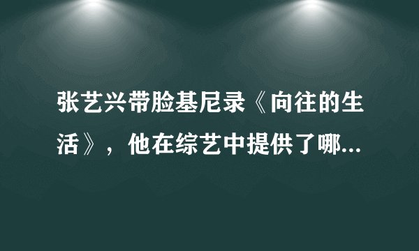 张艺兴带脸基尼录《向往的生活》，他在综艺中提供了哪些搞笑名场面？