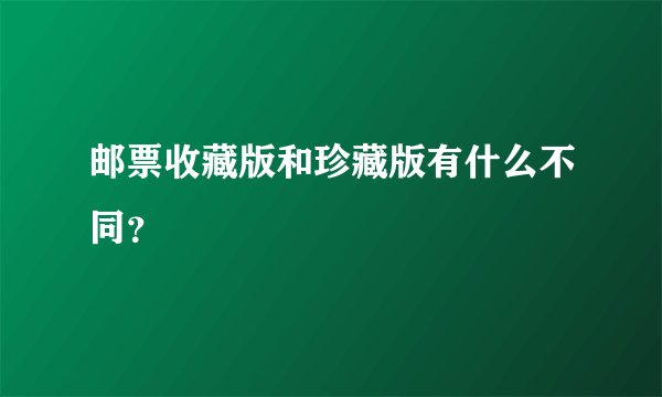 邮票收藏版和珍藏版有什么不同？