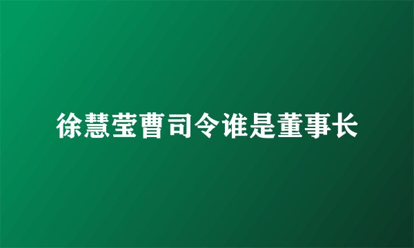 徐慧莹曹司令谁是董事长