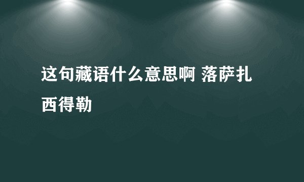 这句藏语什么意思啊 落萨扎西得勒
