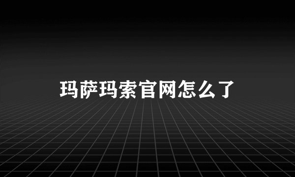 玛萨玛索官网怎么了