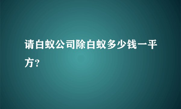 请白蚁公司除白蚁多少钱一平方？
