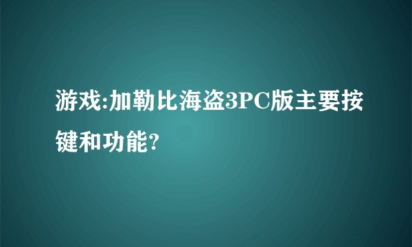 游戏:加勒比海盗3PC版主要按键和功能?