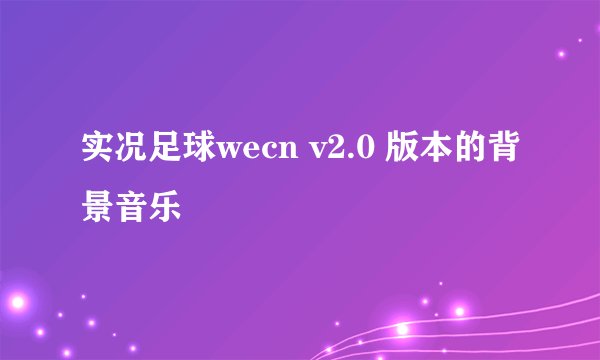 实况足球wecn v2.0 版本的背景音乐