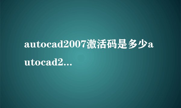 autocad2007激活码是多少autocad2007激活码