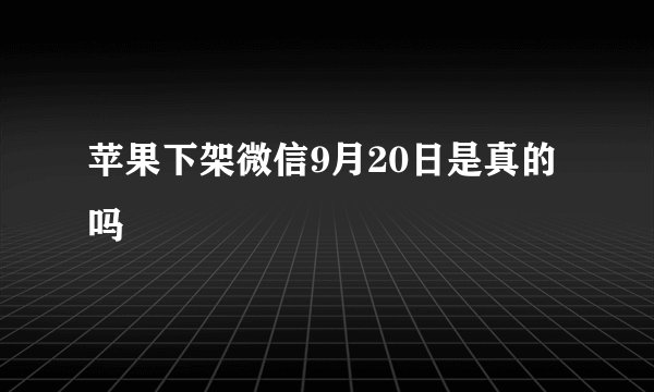 苹果下架微信9月20日是真的吗