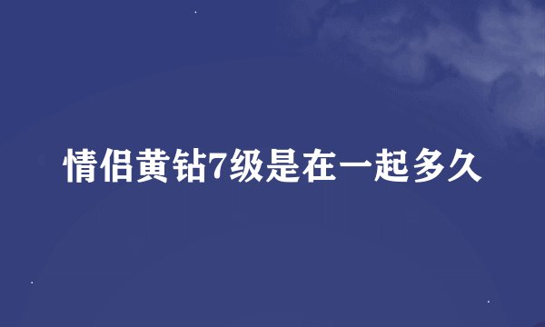 情侣黄钻7级是在一起多久