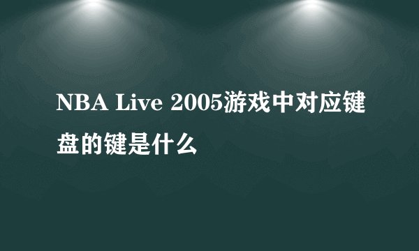 NBA Live 2005游戏中对应键盘的键是什么