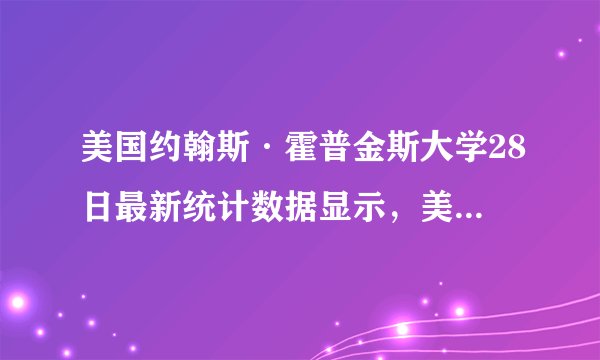美国约翰斯·霍普金斯大学28日最新统计数据显示，美国新冠肺炎确诊病例超过（）。