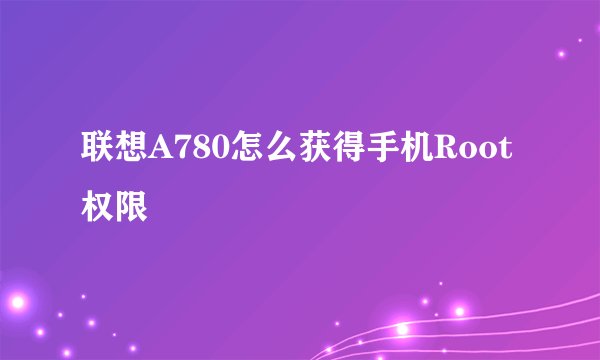 联想A780怎么获得手机Root权限
