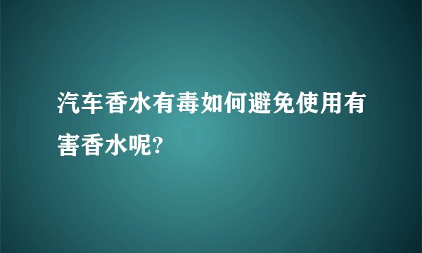 汽车香水有毒如何避免使用有害香水呢?