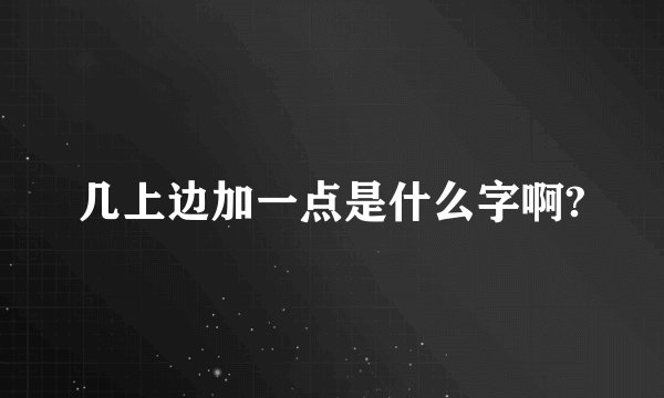 几上边加一点是什么字啊?