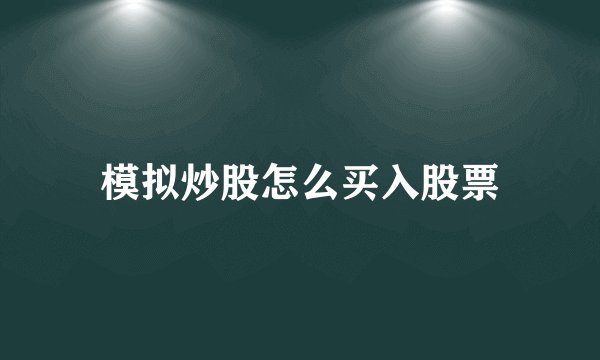 模拟炒股怎么买入股票