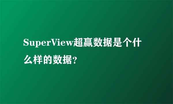 SuperView超赢数据是个什么样的数据？