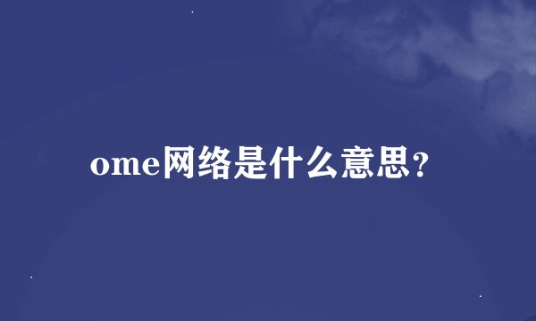 ome网络是什么意思？