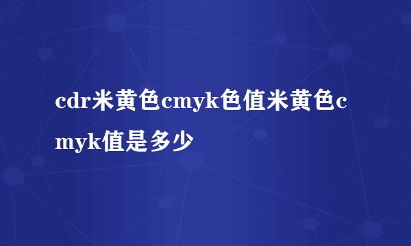 cdr米黄色cmyk色值米黄色cmyk值是多少
