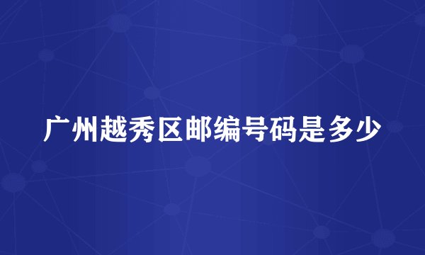 广州越秀区邮编号码是多少