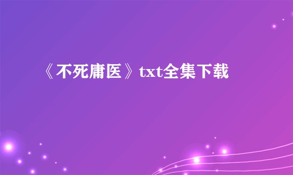 《不死庸医》txt全集下载