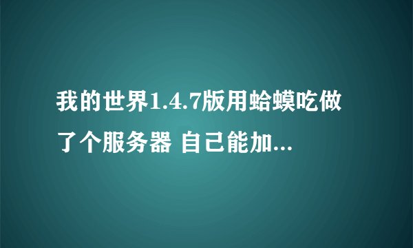我的世界1.4.7版用蛤蟆吃做了个服务器 自己能加入服务器 但别人无法加入服务器