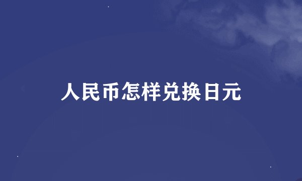 人民币怎样兑换日元