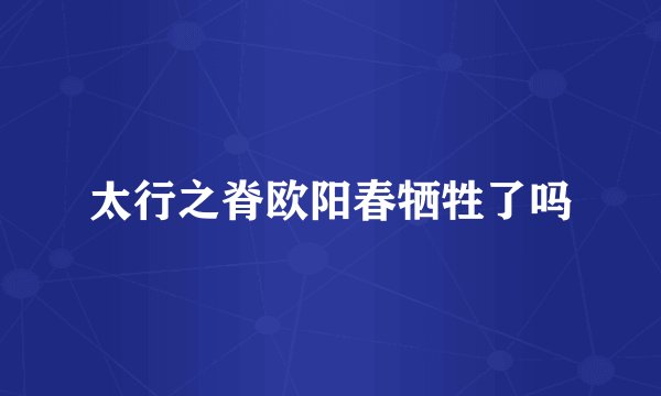 太行之脊欧阳春牺牲了吗